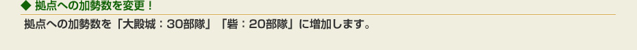 拠点への加勢数を変更！： 拠点への加勢数を「大殿城：30部隊」「砦：20部隊」に増加します。