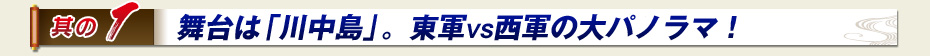 其の1　舞台は「川中島」。東軍VS西軍の大パノラマ！