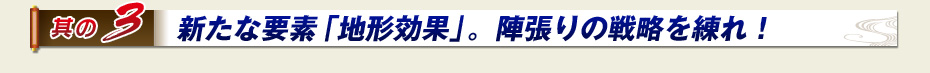 其の3　新たな要素「地形効果」。陣張りの戦略を練れ！