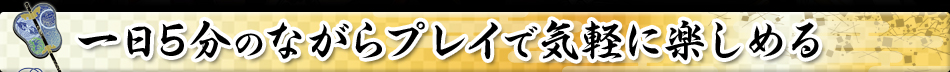 一日5分のながらプレイで気軽に楽しめる