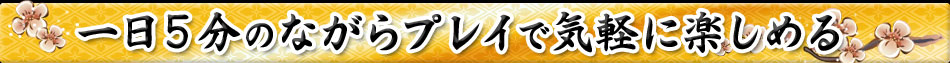 一日5分のながらプレイで気軽に楽しめる