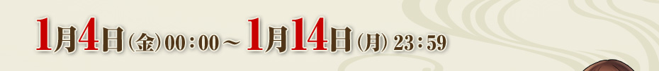 1月4日（金）00：00 ～ 1月14日（月）23：59