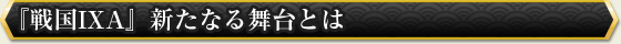 『戦国IXA』新たなる舞台とは