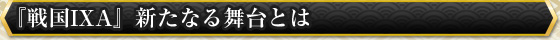 『戦国IXA』新たなる舞台とは