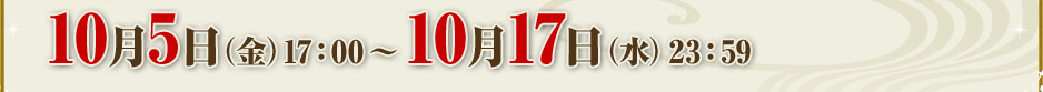 10月5日（金）17：00 ～ 10月17日（水）23：59
