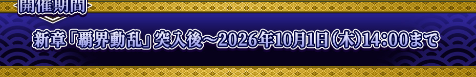 開催期間 新章「覇界動乱」突入後～2026年10月1日（木）14：00まで