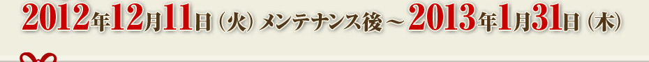 2012年12月11日（火）メンテナンス後～2013年1月31日（木）