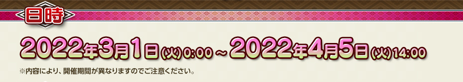 2022年3月1日(火)0:00 ～  2022年4月5日(火)14:00