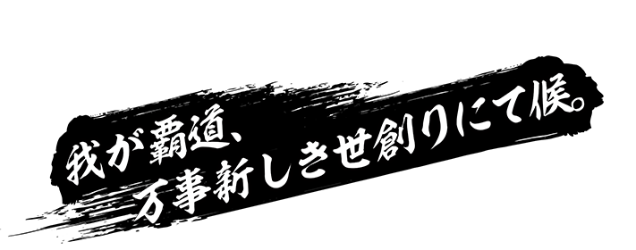 我が覇道、万事新しき世創りにて候。