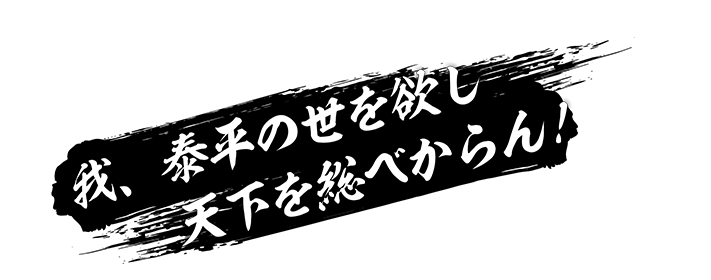 我、泰平の世を欲し 天下を総べからん！