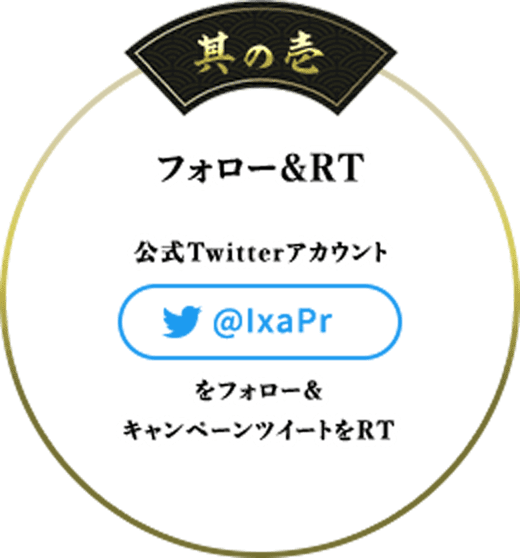 其の壱 フォロー＆RT 公式Twitterアカウント@IxaPrフォロー＆キャンペーンツイートをRT