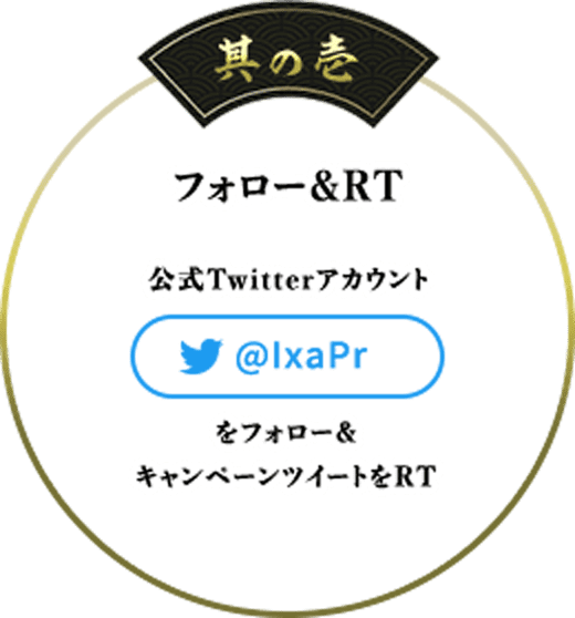 其の壱 フォロー＆RT 公式Twitterアカウント@IxaPrフォロー＆キャンペーンツイートをRT