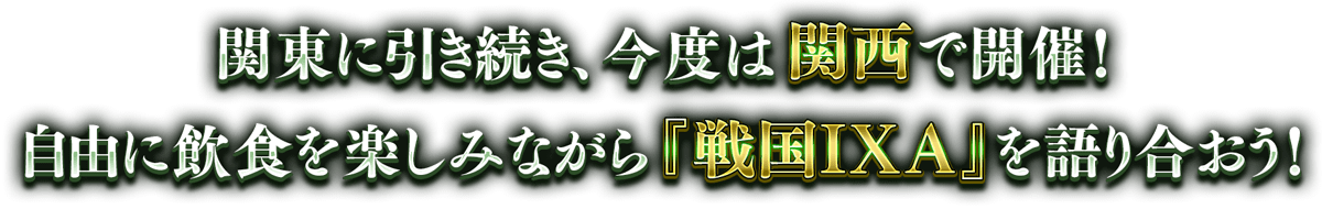関東に引き続き、今度は関西で開催!自由に飲食を楽しみながら『戦国IXA』を語り合おう!