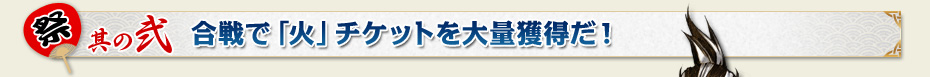 祭：其の弐　合戦で「火」チケットを大量獲得だ！