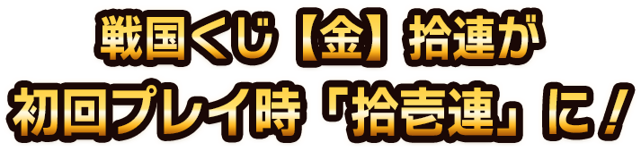戦国くじ【金】拾連が初回プレイ時「拾壱連」に!