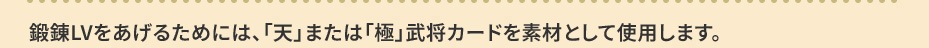 鍛錬LVをあげるためには、「天」または「極」武将カードを素材として使用します。
